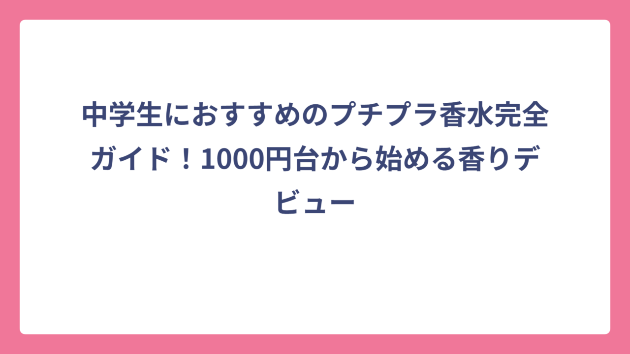 中学生におすすめのプチプラ香水完全ガイド！1000円台から始める香りデビュー