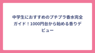 中学生におすすめのプチプラ香水完全ガイド！1000円台から始める香りデビュー