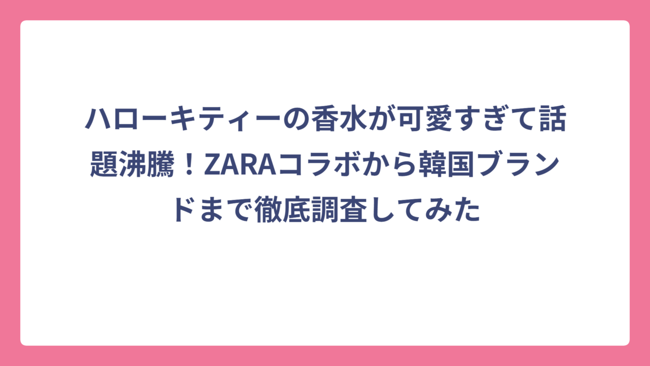 ハローキティーの香水が可愛すぎて話題沸騰！ZARAコラボから韓国ブランドまで徹底調査してみた