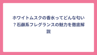 ホワイトムスクの香水ってどんな匂い？石鹸系フレグランスの魅力を徹底解説