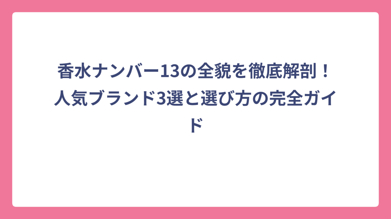 香水ナンバー13の全貌を徹底解剖！人気ブランド3選と選び方の完全ガイド