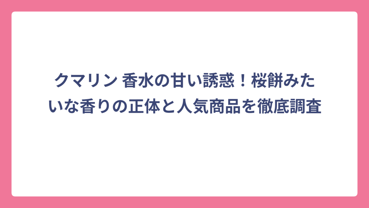 クマリン 香水の甘い誘惑！桜餅みたいな香りの正体と人気商品を徹底調査