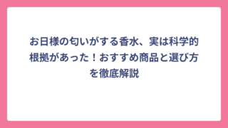 お日様の匂いがする香水、実は科学的根拠があった！おすすめ商品と選び方を徹底解説