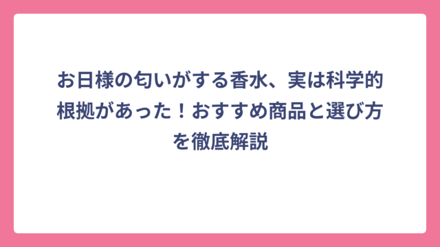 お日様の匂いがする香水、実は科学的根拠があった！おすすめ商品と選び方を徹底解説