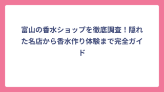 富山の香水ショップを徹底調査！隠れた名店から香水作り体験まで完全ガイド