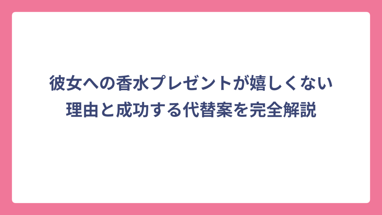 彼女への香水プレゼントが嬉しくない理由と成功する代替案を完全解説