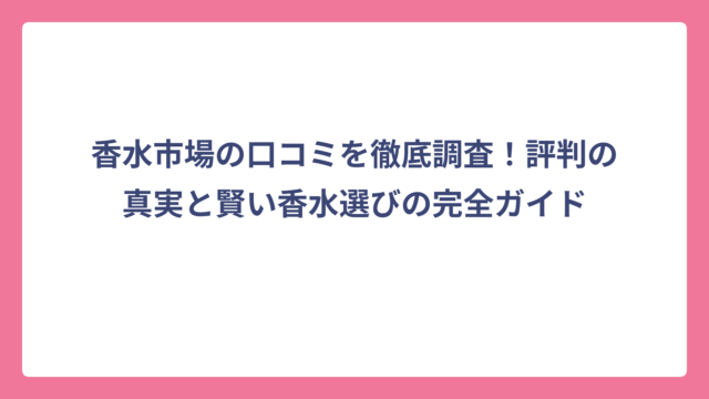 香水市場の口コミを徹底調査！評判の真実と賢い香水選びの完全ガイド