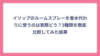 イソップのルームスプレーを香水代わりに使うのは実際どう？3種類を徹底比較してみた結果