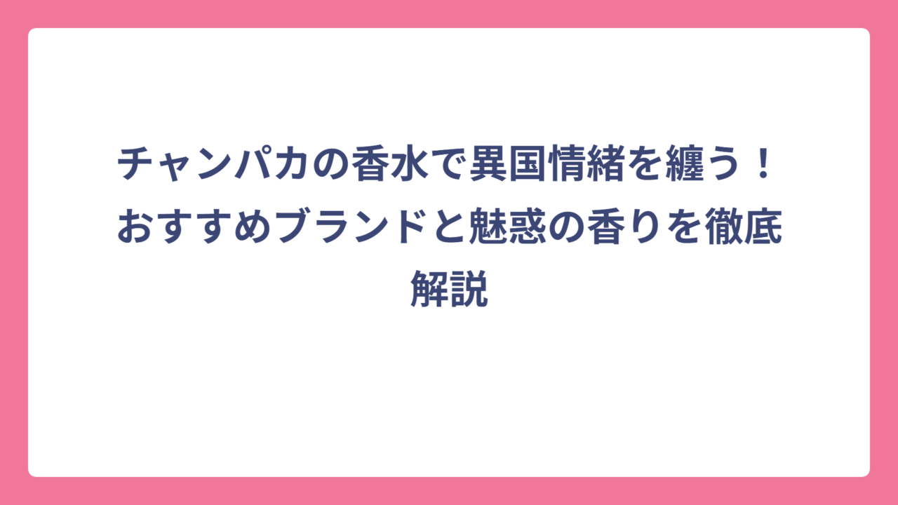 チャンパカの香水で異国情緒を纏う！おすすめブランドと魅惑の香りを徹底解説