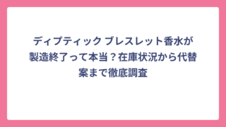 ディプティック ブレスレット香水が製造終了って本当？在庫状況から代替案まで徹底調査