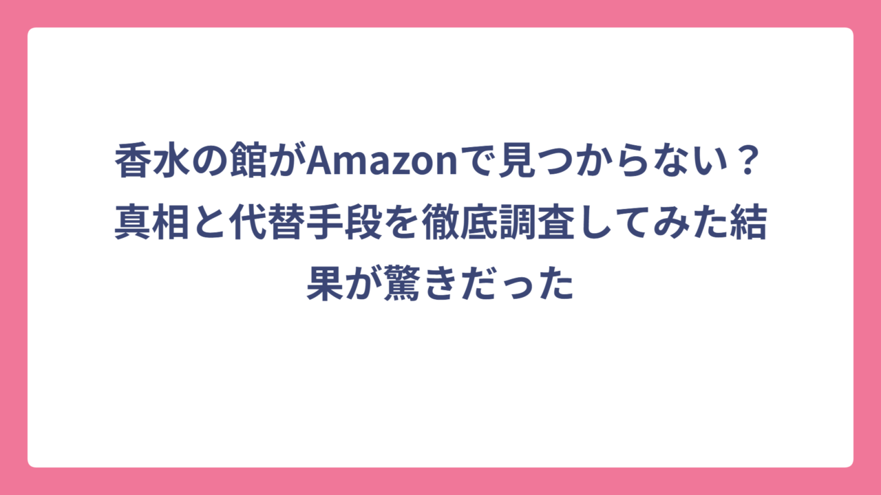香水の館がAmazonで見つからない？真相と代替手段を徹底調査してみた結果が驚きだった