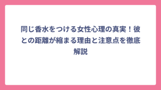 同じ香水をつける女性心理の真実！彼との距離が縮まる理由と注意点を徹底解説