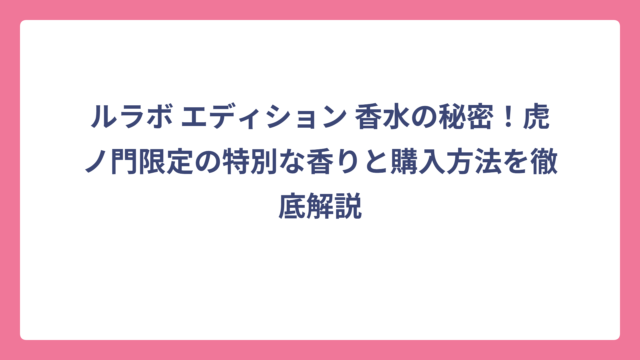 ルラボ エディション 香水の秘密！虎ノ門限定の特別な香りと購入方法を徹底解説