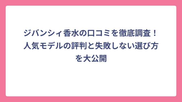 ジバンシィ香水の口コミを徹底調査！人気モデルの評判と失敗しない選び方を大公開