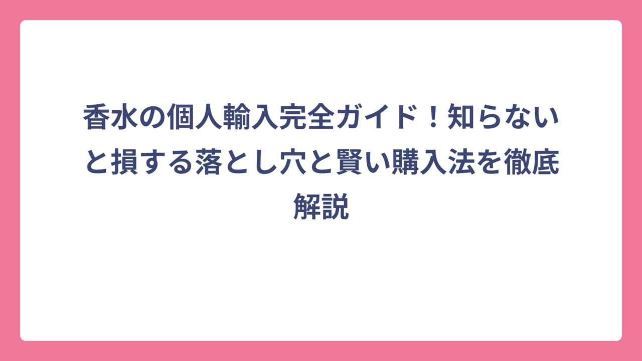 香水の個人輸入完全ガイド！知らないと損する落とし穴と賢い購入法を徹底解説
