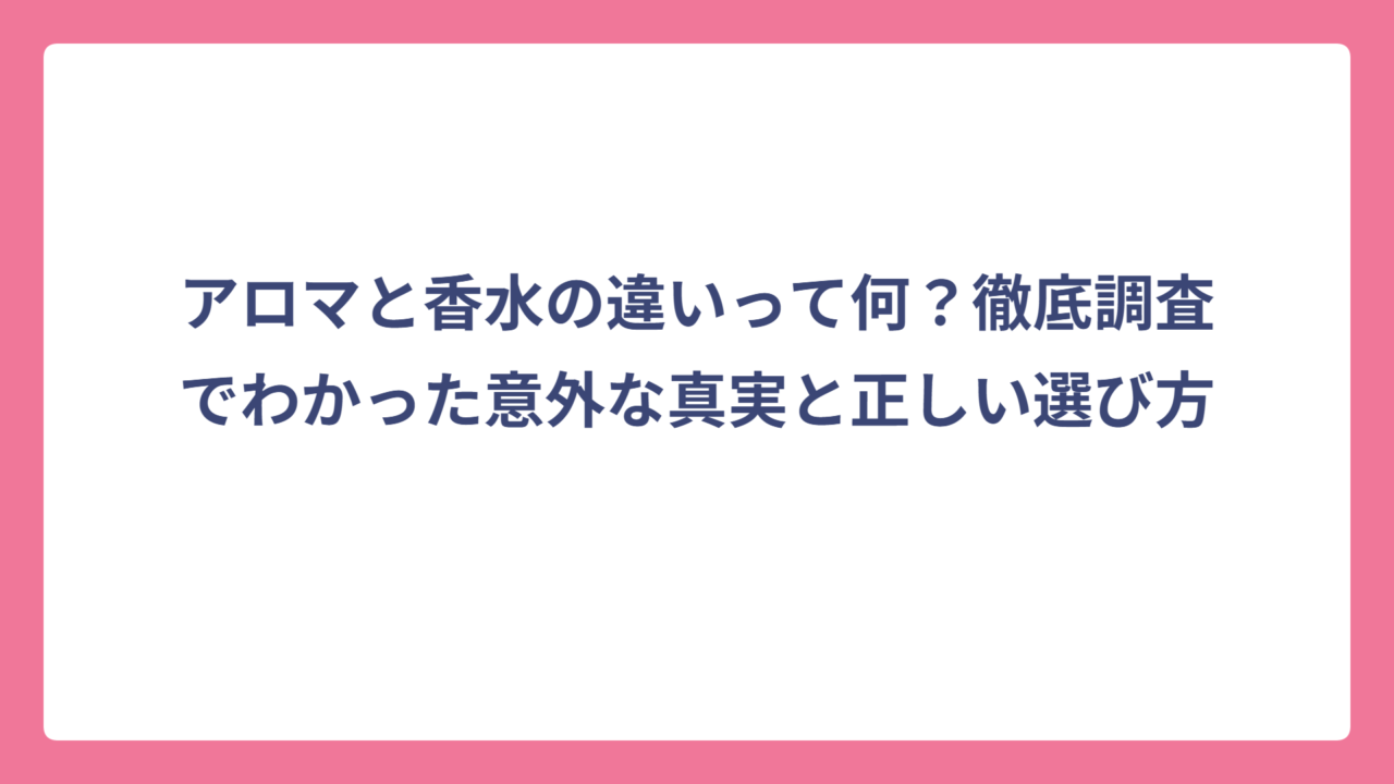 アロマと香水の違いって何？徹底調査でわかった意外な真実と正しい選び方