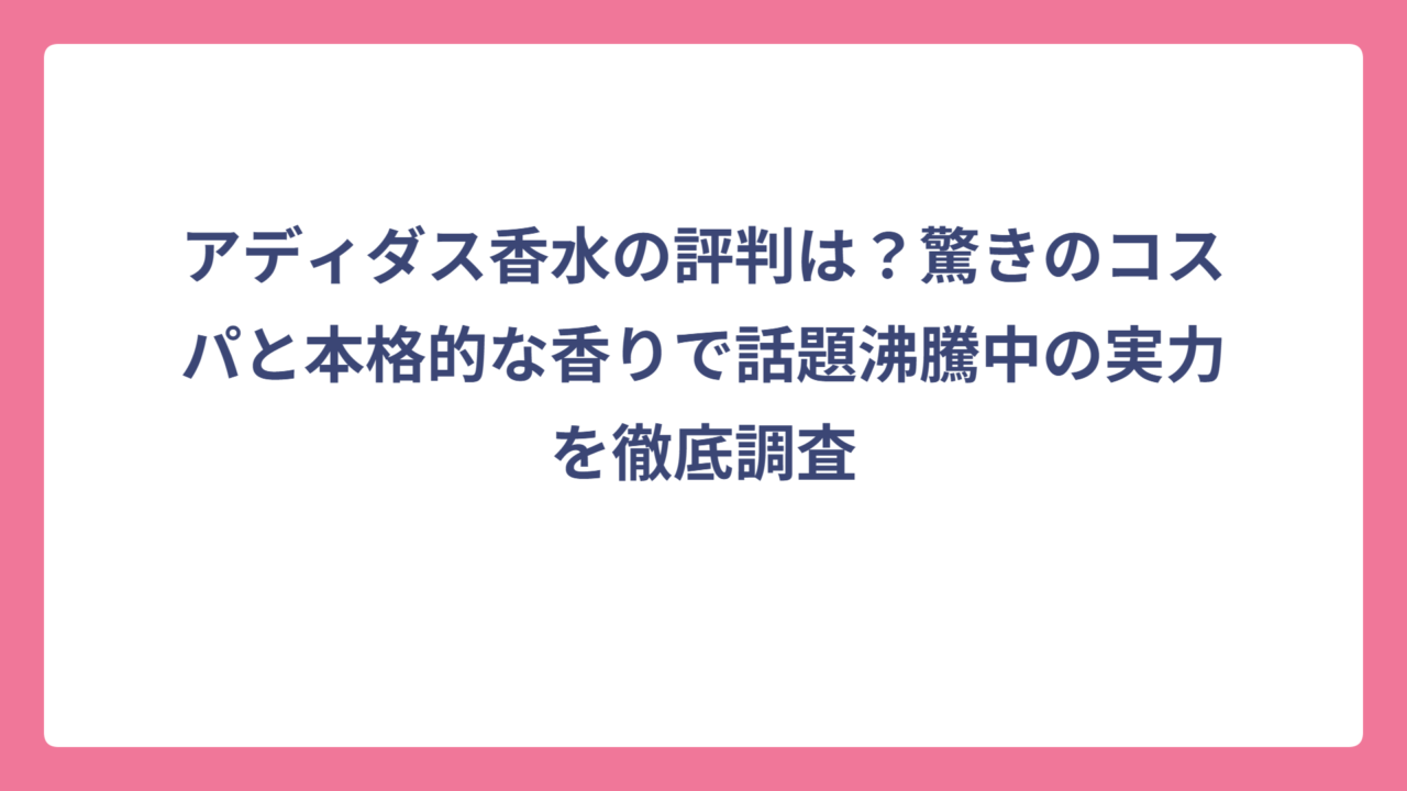 アディダス香水の評判は？驚きのコスパと本格的な香りで話題沸騰中の実力を徹底調査
