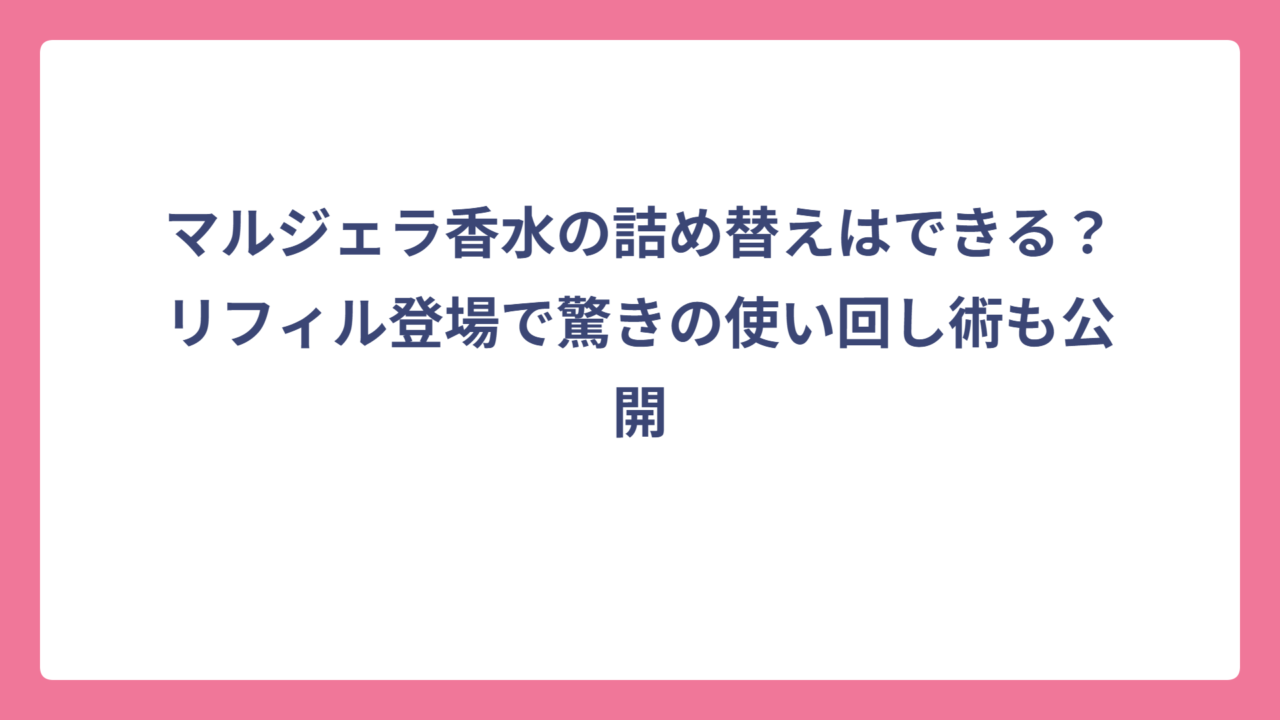 マルジェラ香水の詰め替えはできる？リフィル登場で驚きの使い回し術も公開