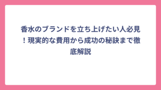 香水のブランドを立ち上げたい人必見！現実的な費用から成功の秘訣まで徹底解説