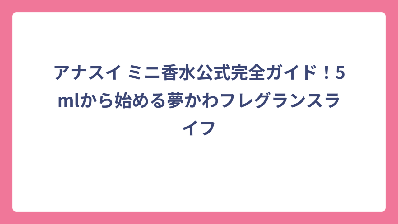 アナスイ ミニ香水公式完全ガイド！5mlから始める夢かわフレグランスライフ