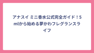 アナスイ ミニ香水公式完全ガイド！5mlから始める夢かわフレグランスライフ