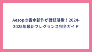 Aesopの香水新作が話題沸騰！2024-2025年最新フレグランス完全ガイド