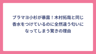 ブラマヨ小杉が暴露！木村拓哉と同じ香水をつけているのに全然違う匂いになってしまう驚きの理由