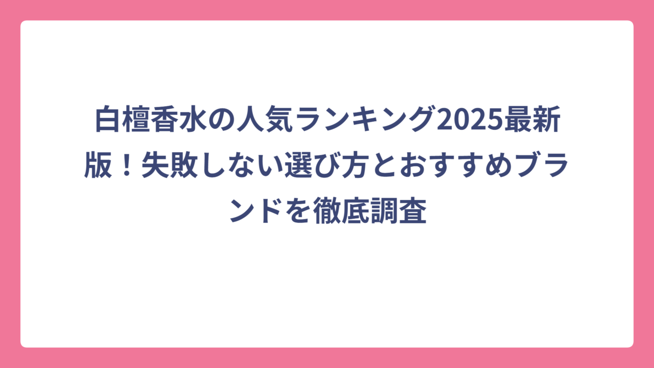 白檀香水の人気ランキング2025最新版！失敗しない選び方とおすすめブランドを徹底調査