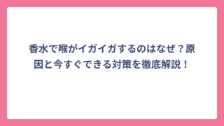 香水で喉がイガイガするのはなぜ？原因と今すぐできる対策を徹底解説！