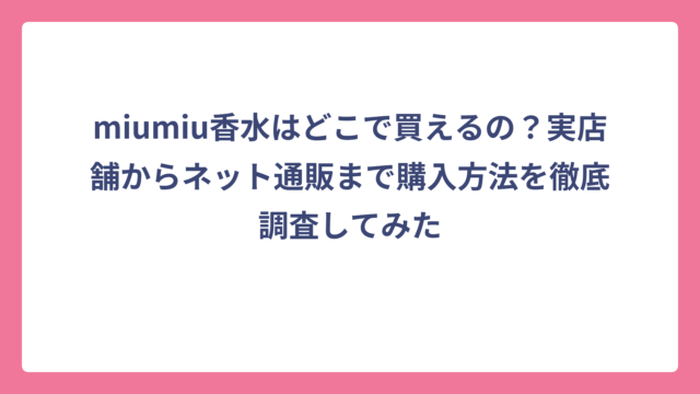 miumiu香水はどこで買えるの？実店舗からネット通販まで購入方法を徹底調査してみた