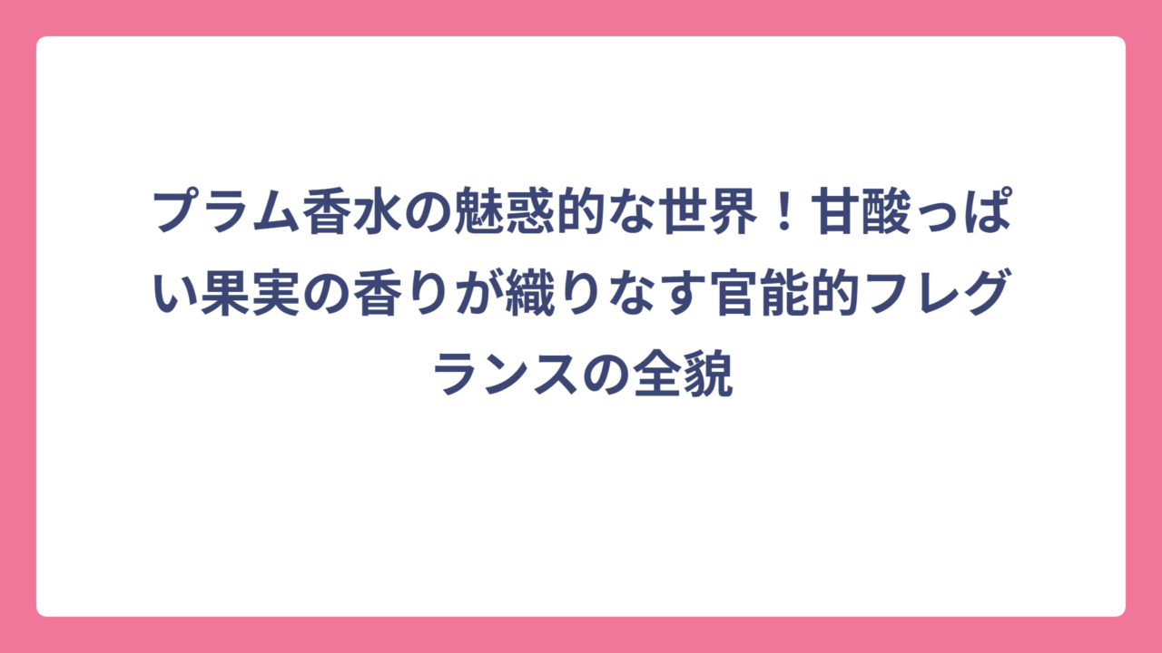プラム香水の魅惑的な世界！甘酸っぱい果実の香りが織りなす官能的フレグランスの全貌