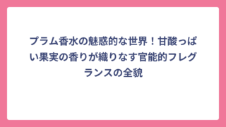 プラム香水の魅惑的な世界！甘酸っぱい果実の香りが織りなす官能的フレグランスの全貌