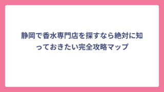 静岡で香水専門店を探すなら絶対に知っておきたい完全攻略マップ