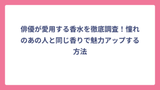 俳優が愛用する香水を徹底調査！憧れのあの人と同じ香りで魅力アップする方法