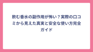 飲む香水の副作用が怖い？実際の口コミから見えた真実と安全な使い方完全ガイド