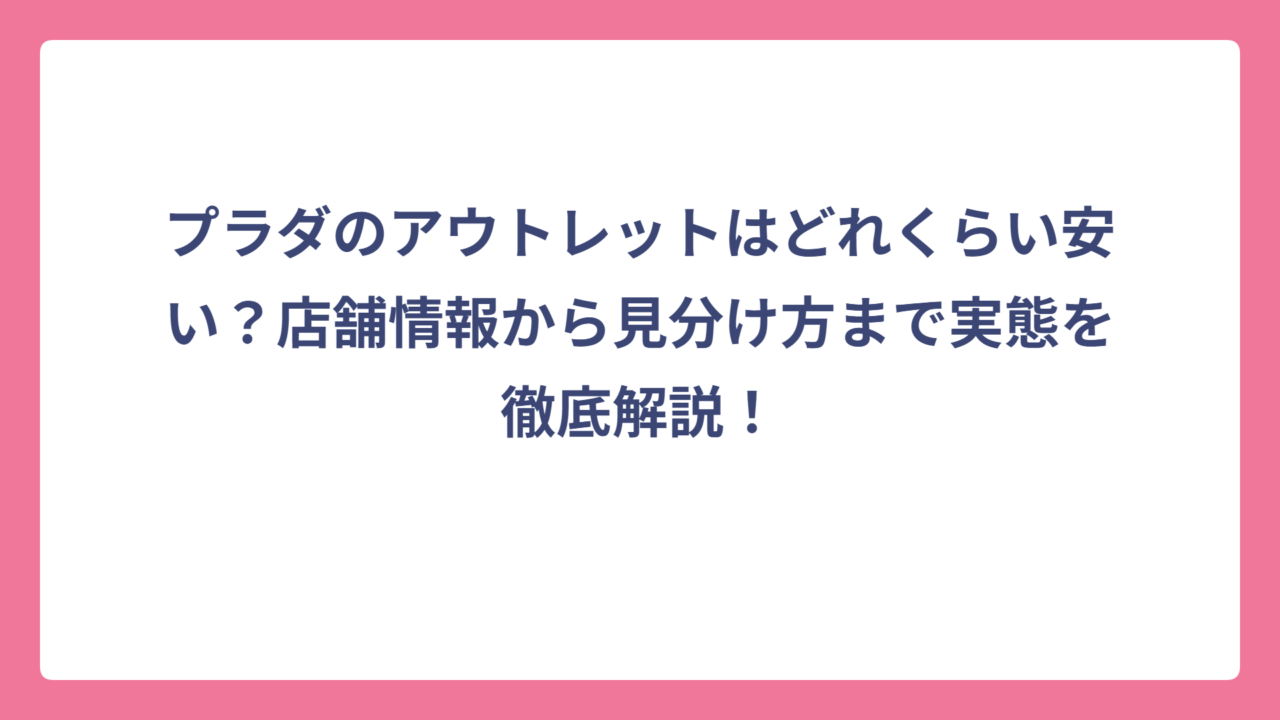 プラダのアウトレットはどれくらい安い？店舗情報から見分け方まで実態を徹底解説！