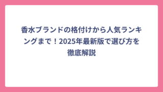 香水ブランドの格付けから人気ランキングまで！2025年最新版で選び方を徹底解説