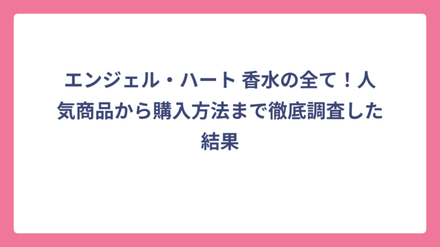エンジェル・ハート 香水の全て！人気商品から購入方法まで徹底調査した結果