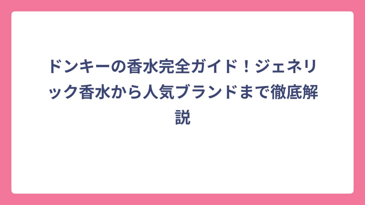ドンキーの香水完全ガイド！ジェネリック香水から人気ブランドまで徹底解説
