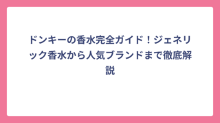 ドンキーの香水完全ガイド！ジェネリック香水から人気ブランドまで徹底解説
