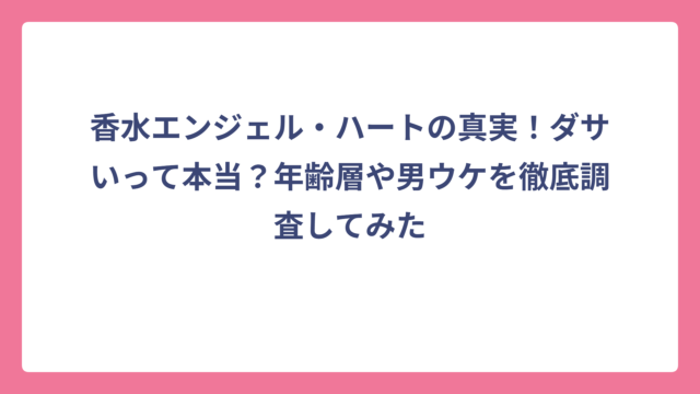 香水エンジェル・ハートの真実！ダサいって本当？年齢層や男ウケを徹底調査してみた