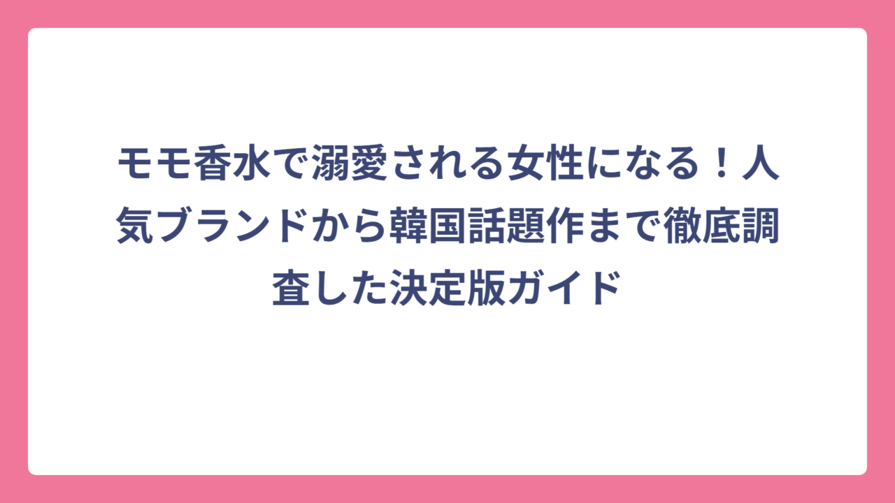 モモ香水で溺愛される女性になる！人気ブランドから韓国話題作まで徹底調査した決定版ガイド