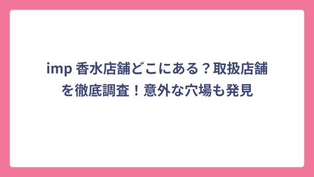imp 香水店舗どこにある？取扱店舗を徹底調査！意外な穴場も発見