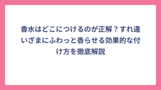 香水はどこにつけるのが正解？すれ違いざまにふわっと香らせる効果的な付け方を徹底解説