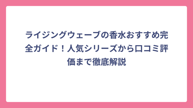 ライジングウェーブの香水おすすめ完全ガイド！人気シリーズから口コミ評価まで徹底解説