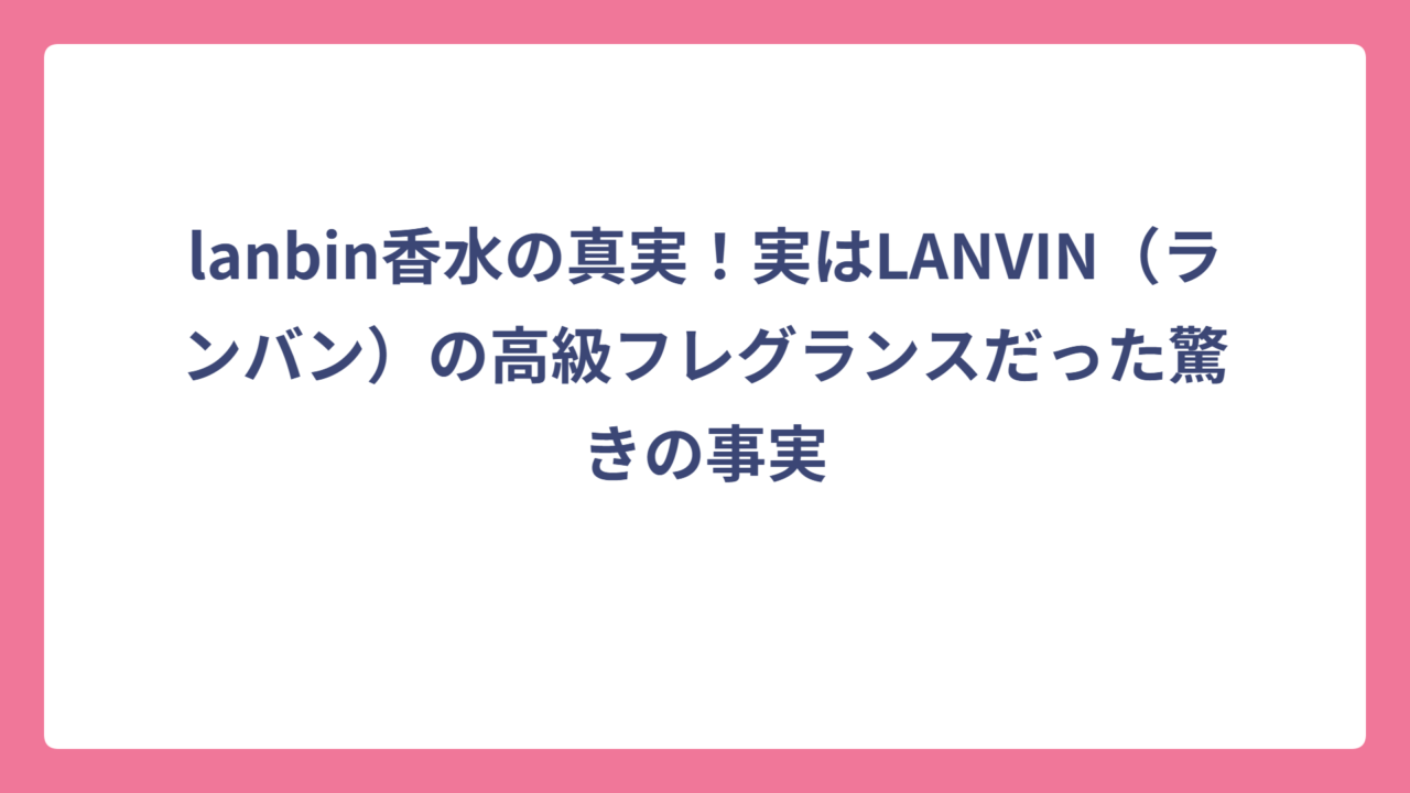 lanbin香水の真実！実はLANVIN（ランバン）の高級フレグランスだった驚きの事実