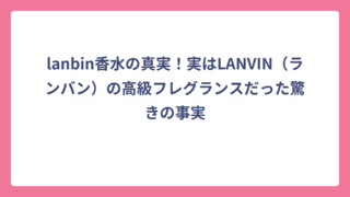 lanbin香水の真実！実はLANVIN（ランバン）の高級フレグランスだった驚きの事実