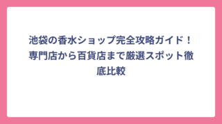 池袋の香水ショップ完全攻略ガイド！専門店から百貨店まで厳選スポット徹底比較