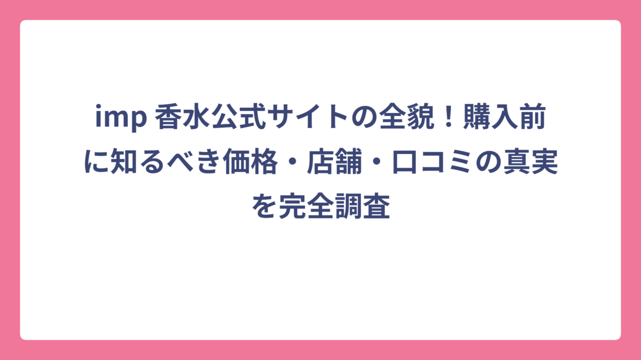 imp 香水公式サイトの全貌！購入前に知るべき価格・店舗・口コミの真実を完全調査