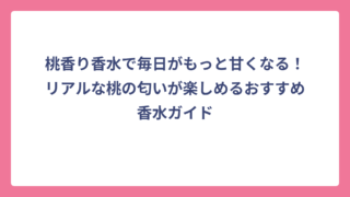 桃香り香水で毎日がもっと甘くなる！リアルな桃の匂いが楽しめるおすすめ香水ガイド